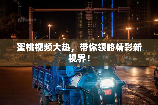 蜜桃视频大热，带你领略精彩新视界！