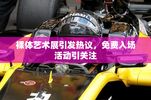 裸体艺术展引发热议，免费入场活动引关注