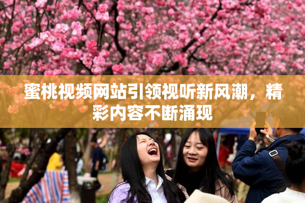 蜜桃视频网站引领视听新风潮，精彩内容不断涌现