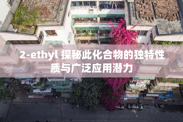 2-ethyl 探秘此化合物的独特性质与广泛应用潜力