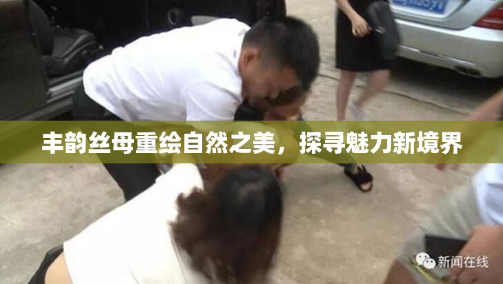 丰韵丝母重绘自然之美，探寻魅力新境界