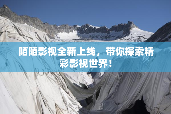 陌陌影视全新上线，带你探索精彩影视世界！