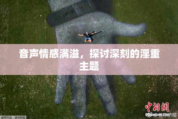 音声情感满溢，探讨深刻的淫重主题