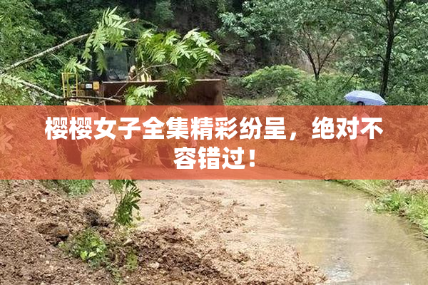樱樱女子全集精彩纷呈，绝对不容错过！