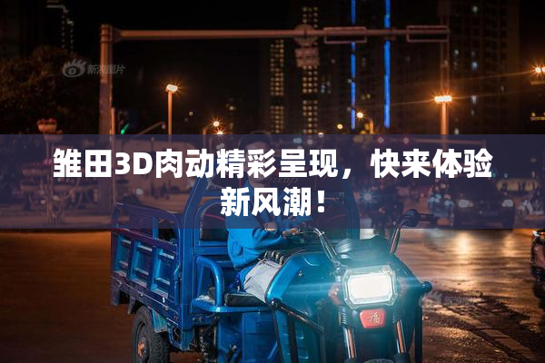 雏田3D肉动精彩呈现，快来体验新风潮！