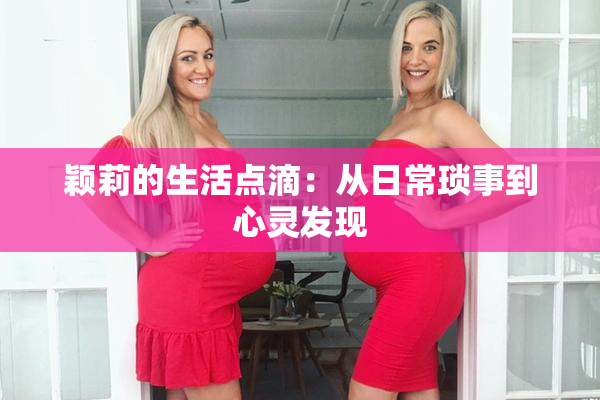颖莉的生活点滴：从日常琐事到心灵发现