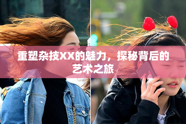 重塑杂技XX的魅力，探秘背后的艺术之旅