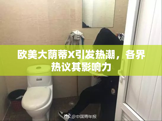 欧美大荫蒂X引发热潮，各界热议其影响力