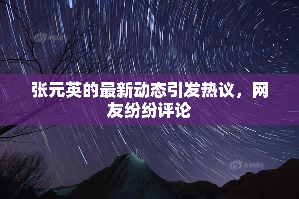 张元英的最新动态引发热议，网友纷纷评论