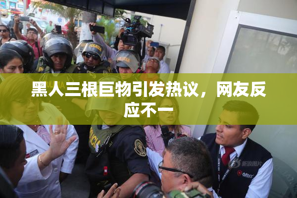 黑人三根巨物引发热议，网友反应不一