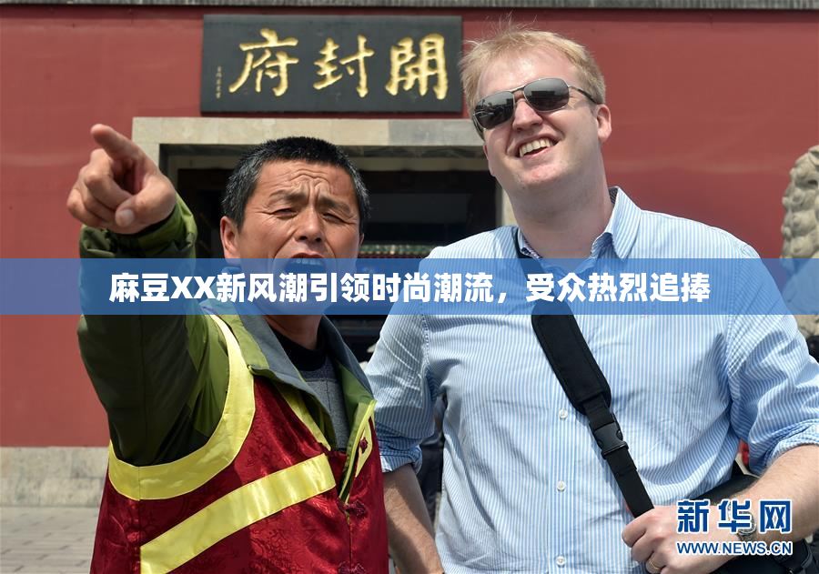 麻豆XX新风潮引领时尚潮流，受众热烈追捧