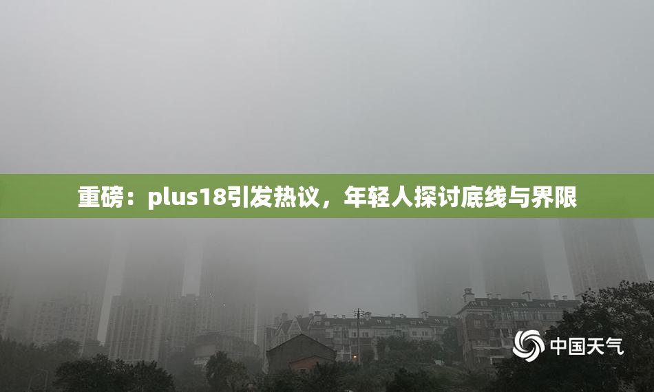 重磅：plus18引发热议，年轻人探讨底线与界限