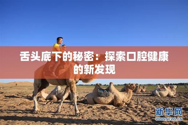 舌头底下的秘密：探索口腔健康的新发现