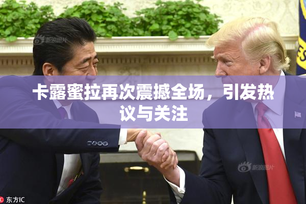 卡露蜜拉再次震撼全场，引发热议与关注