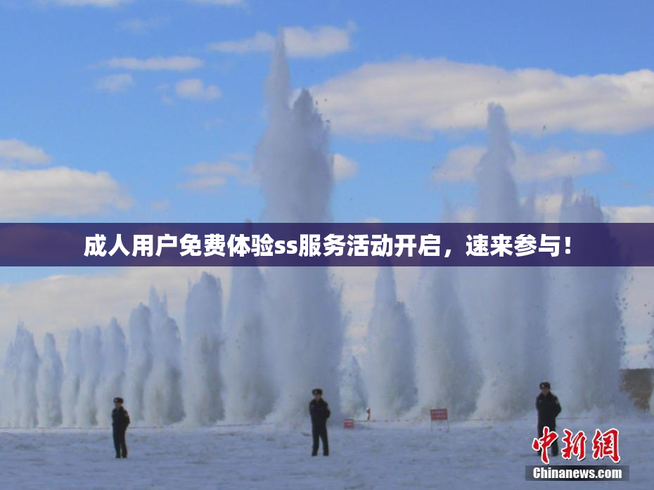 成人用户免费体验ss服务活动开启，速来参与！