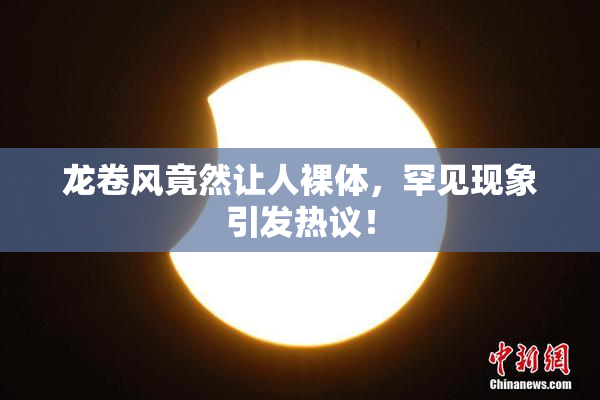 龙卷风竟然让人裸体，罕见现象引发热议！