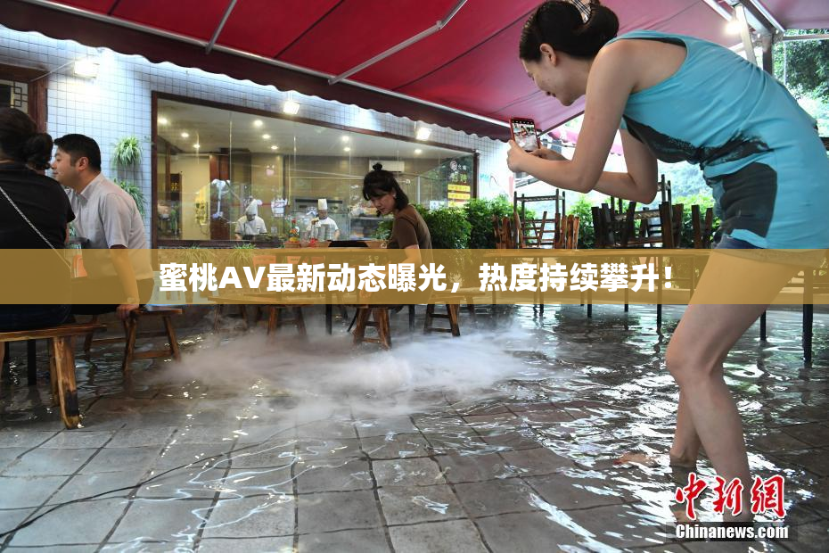蜜桃AV最新动态曝光，热度持续攀升！