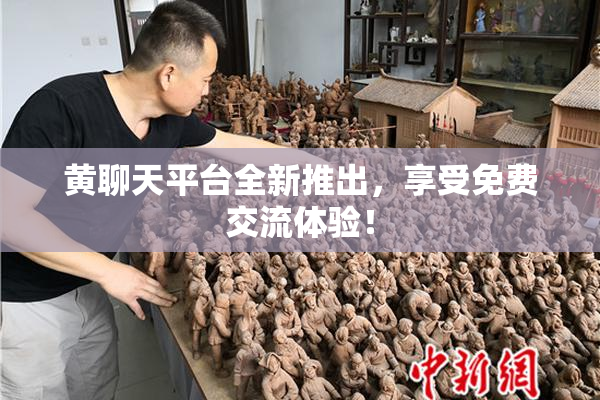 黄聊天平台全新推出，享受免费交流体验！