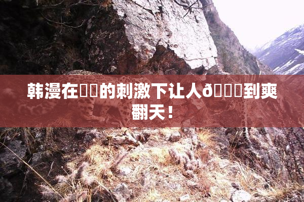 韩漫在❌‌的刺激下让人🔞到爽翻天！