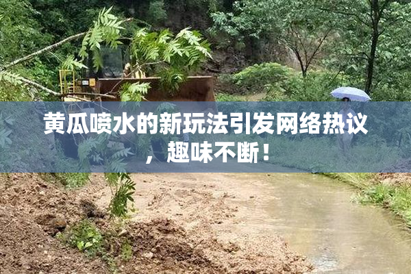 黄瓜喷水的新玩法引发网络热议，趣味不断！