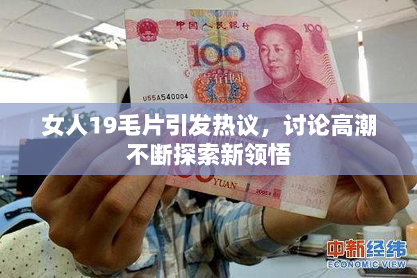 女人19毛片引发热议，讨论高潮不断探索新领悟
