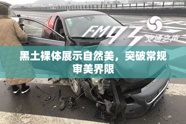 黑土裸体展示自然美，突破常规审美界限