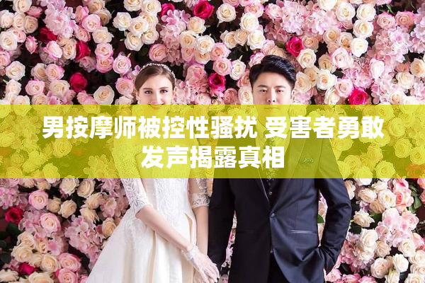 男按摩师被控性骚扰 受害者勇敢发声揭露真相