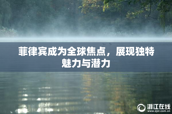 菲律宾成为全球焦点，展现独特魅力与潜力