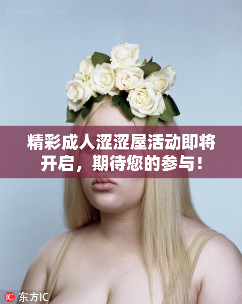 精彩成人涩涩屋活动即将开启，期待您的参与！