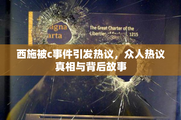 西施被c事件引发热议，众人热议真相与背后故事