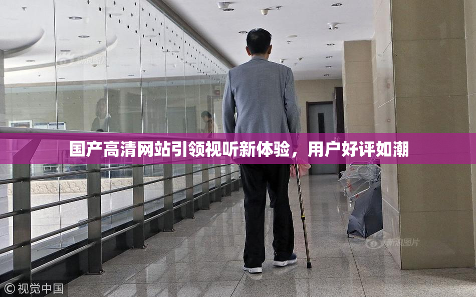 国产高清网站引领视听新体验，用户好评如潮