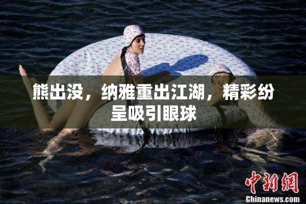 熊出没，纳雅重出江湖，精彩纷呈吸引眼球