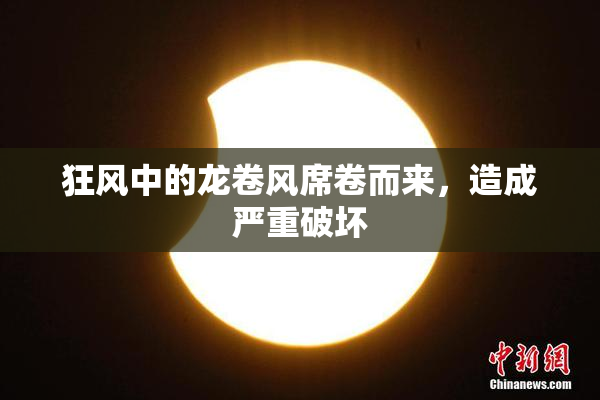 狂风中的龙卷风席卷而来，造成严重破坏