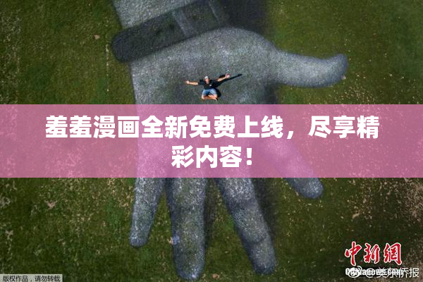 羞羞漫画全新免费上线，尽享精彩内容！