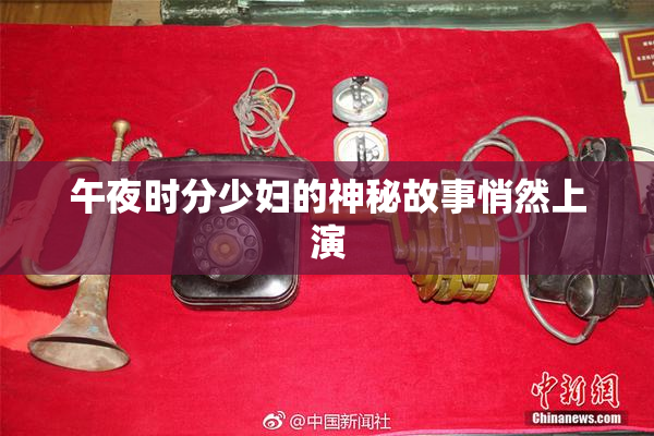 午夜时分少妇的神秘故事悄然上演