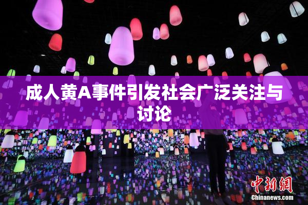 成人黄A事件引发社会广泛关注与讨论