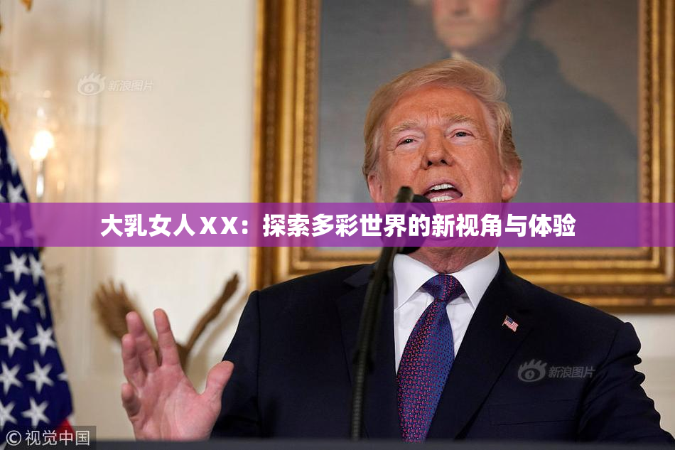 大乳女人ⅩX：探索多彩世界的新视角与体验