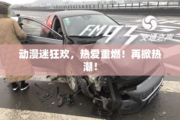 动漫迷狂欢，热爱重燃！再掀热潮！