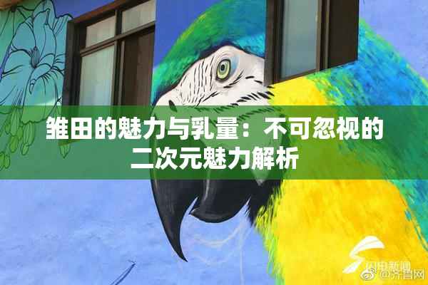 雏田的魅力与乳量：不可忽视的二次元魅力解析