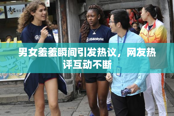 男女羞羞瞬间引发热议，网友热评互动不断
