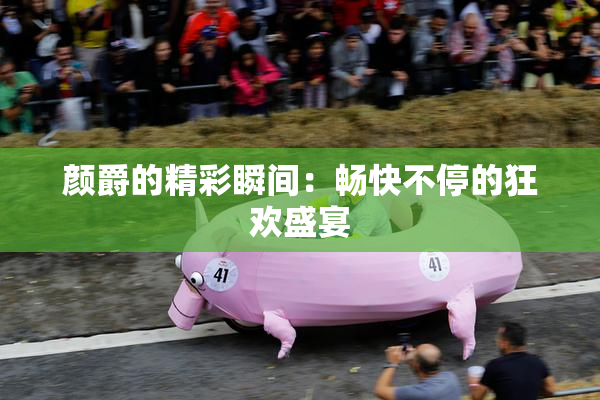 颜爵的精彩瞬间：畅快不停的狂欢盛宴