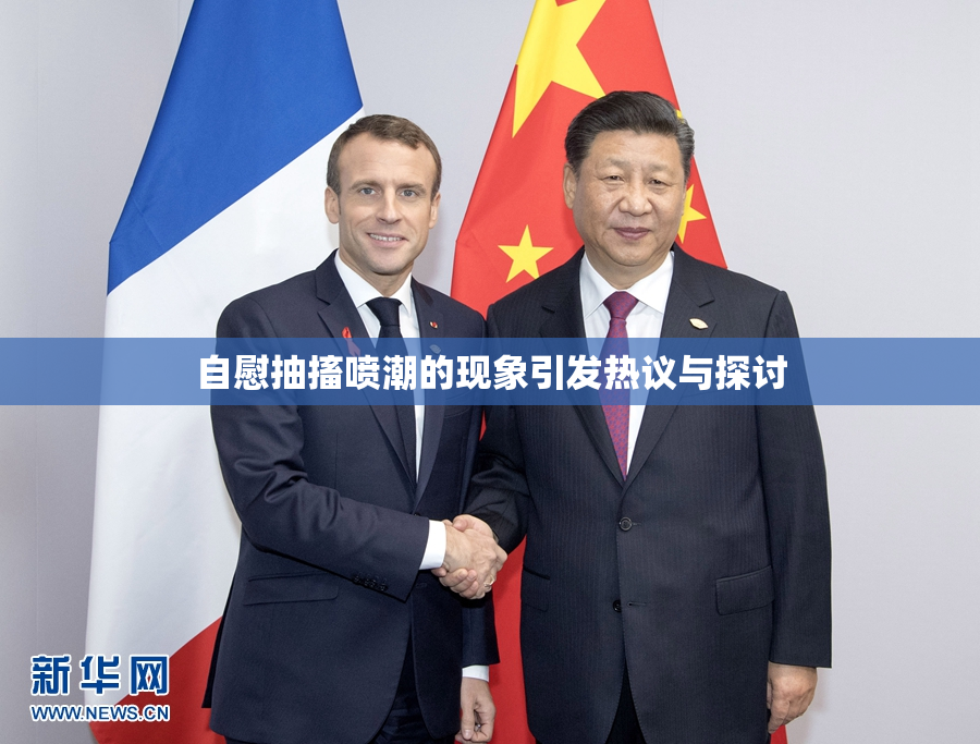 自慰抽搐喷潮的现象引发热议与探讨