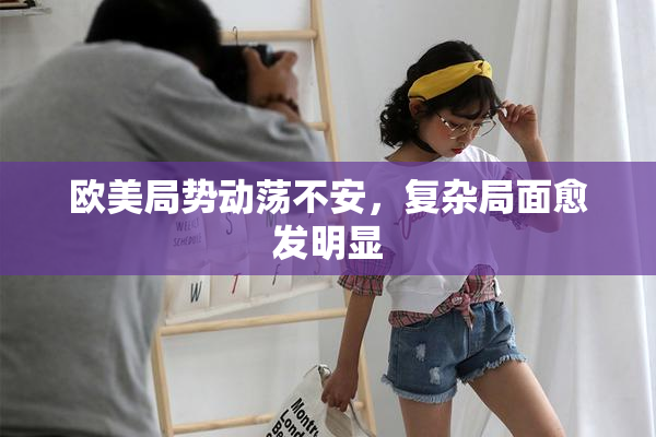 欧美局势动荡不安，复杂局面愈发明显