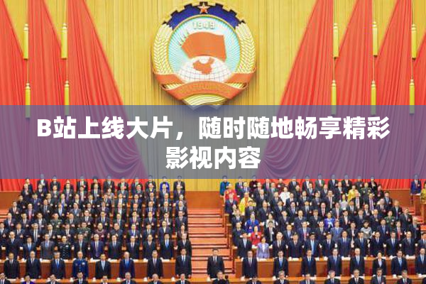 B站上线大片，随时随地畅享精彩影视内容