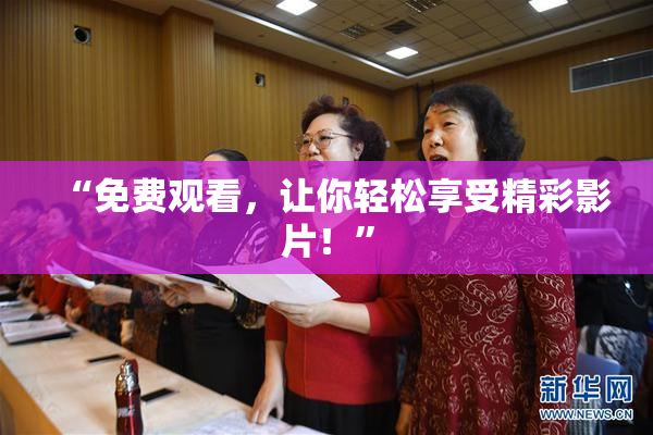 “免费观看，让你轻松享受精彩影片！”