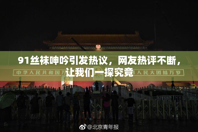 91丝袜呻吟引发热议，网友热评不断，让我们一探究竟