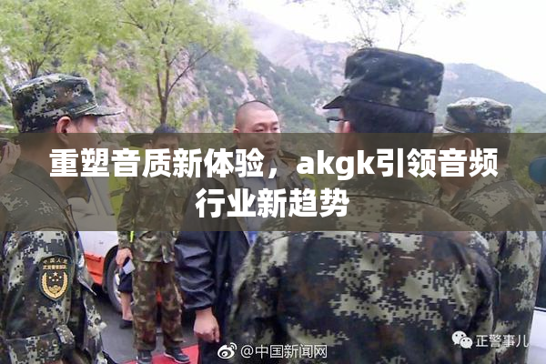 重塑音质新体验，akgk引领音频行业新趋势