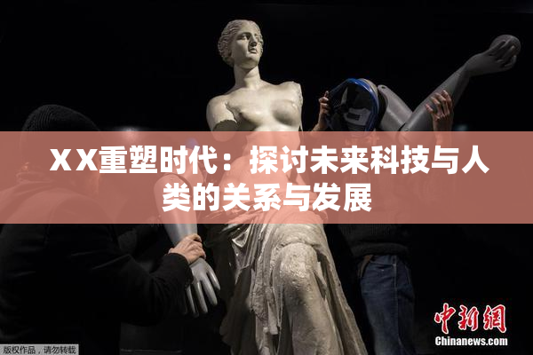 ⅩX重塑时代：探讨未来科技与人类的关系与发展