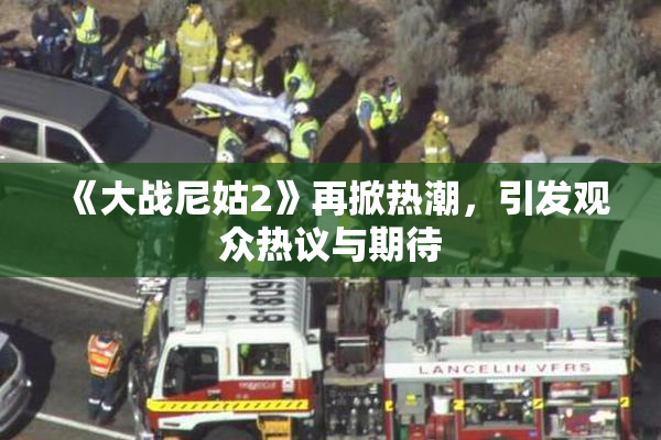 《大战尼姑2》再掀热潮，引发观众热议与期待