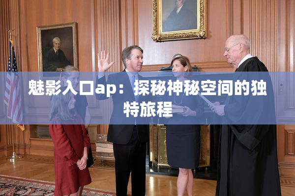 魅影入口ap：探秘神秘空间的独特旅程